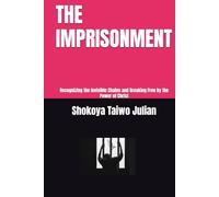 THE IMPRISONMENT: Recognizing the Invisible Chains and Breaking Free by the Power of Christ