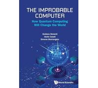 The Improbable Computer: How Quantum Computing Will Change The World