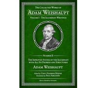 The Improved System Of The Illuminati With All Its Degrees And Structures (The Collected Works Of Adam Weishaupt, Volume I - The Illuminati Writings)