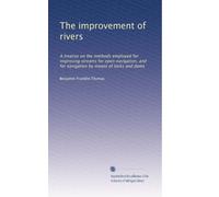 The improvement of rivers: A treatise on the methods employed for improving streams for open navigation, and for navigation by means of locks and dams: Volume 1