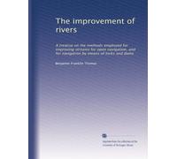 The improvement of rivers: A treatise on the methods employed for improving streams for open navigation, and for navigation by means of locks and dams