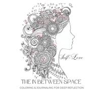 THE IN BETWEEN SPACE: SELF-LOVE EDITION: COLORING & JOURNALING FOR DEEP REFLECTION
