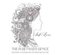 THE IN BETWEEN SPACE: SELF-LOVE EDITION: COLORING & JOURNALING FOR DEEP REFLECTION
