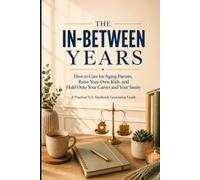 The In-Between Years: How to Care for Aging Parents, Raise Your Own Kids, and Hold Onto Your Career and Your Sanity