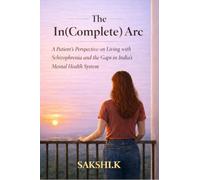 The In(Complete) Arc: A Patient’s Perspective on Living with Schizophrenia and the Gaps in India’s Mental Health System