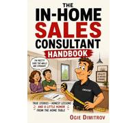 The In-Home Sales Consultant Handbook: How to Survive Customers, Chaos, Crazy Requests, and Still Close the Deal Without Begging