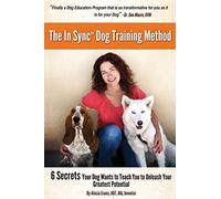 The In Sync(tm) Dog Training Method: 6 Secrets Your Dog Wants To Teach You To Unleash Your Greatest Potential