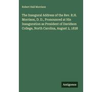 The Inaugural Address of the Rev. R.H. Morrison, D. D., Pronounced at His Inauguration as President of Davidson College, North Carolina, August 2, 1838