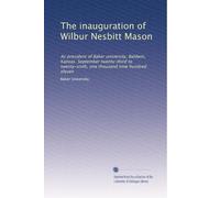 The inauguration of Wilbur Nesbitt Mason: As president of Baker university, Baldwin, Kansas. September twenty-third to twenty-sixth, one thousand nine hundred eleven