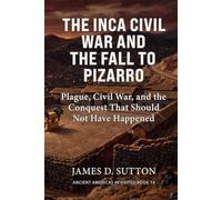 The Inca Civil War and the Fall to Pizarro: Plague, Civil War, and the Conquest That Should Not Have Happened (Ancient Americas Revisited)