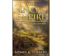 The Inca Empire: From Origins to Collapse: The Andean Kingdom That Changed a Continent