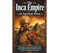 The Inca Empire of Ancient Peru: The history of Cusco and Machu Picchu with Andean civilization Spanish conquest and the rise and fall of the Incas ... and Forgotten Empires of the Americas)