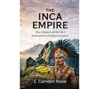 The Inca Empire: Rise, Conquest, and the Fall of South America's Greatest Civilization (Ancient Civilizations of the Americas)
