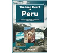 The Inca Heart of Peru: Lima, Cusco, the Sacred Valley & Machu Picchu Peru’s Most Important Places, Explained Through History, Culture, and Travel