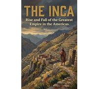 The Inca: Rise and Fall of the Greatest Empire in the Americas