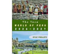 The Inca World of Peru: The Comprehensive Travel Guide to Peru's Legacy, Cultural Heritage, Historic Sites, and Timeless Wonders