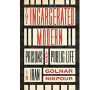 The Incarcerated Modern: Prisons and Public Life in Iran (Stanford Studies in Middle Eastern and Islamic Societies and Cultures)