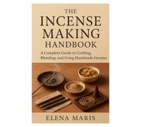 The Incense Making Handbook: A Complete Guide to Crafting, Blending, and Using Handmade Incense