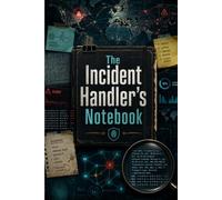 The Incident Handler’s Notebook: Essential Log Book for Cybersecurity Professionals to Document Security Events, Track Response Actions & Build Case Files