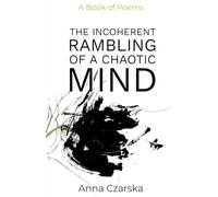 The Incoherent Rambling of a Chaotic Mind: A Collection of Poetry and Prose