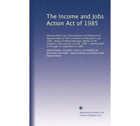 The Income and Jobs Action Act of 1985: Hearing before the Subcommittee on Employment Opportunities of the Committee on Education and Labor, House of ... held in Chicago, IL, September 4, 1985