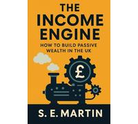 The Income Engine: How to Build Passive Wealth in the UK
