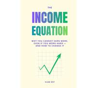 The Income Equation: Why You Cannot Earn More, Even If You Work Hard - And How to Change It