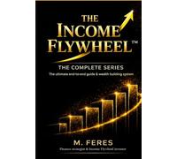 THE INCOME FLYWHEEL: THE COMPLETE SERIES: The Ultimate end-to-end guide wealth building system (THE INCOME FLYWHEEL SERIES)
