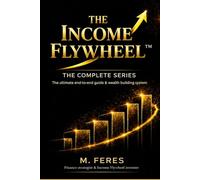 THE INCOME FLYWHEEL: THE COMPLETE SERIES: The Ultimate end-to-end guide wealth building system (THE INCOME FLYWHEEL SERIES)