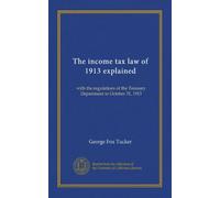 The income tax law of 1913 explained: with the regulations of the Treasury Department to October 31, 1913