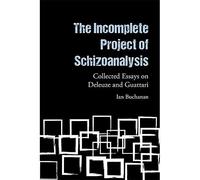 The Incomplete Project of Schizoanalysis: Collected Essays on Deleuze and Guattari