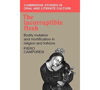 The Incorruptible Flesh: Bodily Mutation and Mortification in Religion and Folklore: 17 (Cambridge Studies in Oral and Literate Culture, Series Number 17)