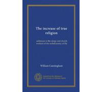 The increase of true religion: addresses to the clergy and church workers of the archdeaconry of Ely