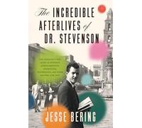 The Incredible Afterlives of Dr. Stevenson: One Scientist's Epic Quest for Evidence of Reincarnation, Apparitions, Poltergeists, and Other Matters of the Soul