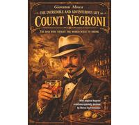 The Incredible and Adventurous Life of Count Negroni: The Man Who Taught the World What to Drink