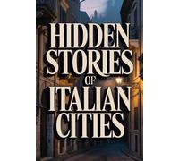 The Incredible Hidden Stories of Italian Cities (Secret Archives - The Hidden Truths of the Past)