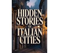 The Incredible Hidden Stories of Italian Cities (Secret Archives - The Hidden Truths of the Past)