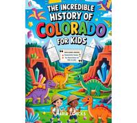 The Incredible History of Colorado for Kids: Explore Dinosaurs, Mountains, and the Secrets of Earth