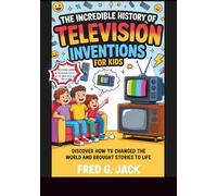 The Incredible History of Television Inventions for Kids: Discover How TV Changed the World and Brought Stories to Life