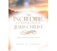 The Incredible Leadfership Of Jesus Christ: Guiding With Divine Wisdom & Purpose