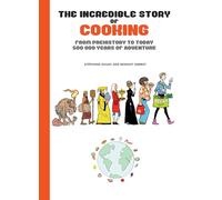 The Incredible Story of Cooking: From Prehistory to Today - 500,000 Years of Adventure