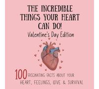 The Incredible Things Your Heart Can Do! Valentine’s Day Edition: 100 Fascinating Facts About Your Heart, Feelings, Love, and Survival