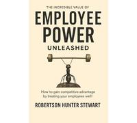 The Incredible Value of Employee Power: Unleashed How to gain competitive advantage by treating your employees well!