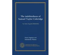 The indebtedness of Samuel Taylor Coleridge: by Anna Augusta Helmholtz