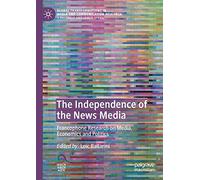 The Independence of the News Media: Francophone Research on Media, Economics and Politics (Global Transformations in Media and Communication Research - A Palgrave and IAMCR Series)
