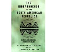 The Independence of the South American Republics: A Study in Recognition and Foreign Policy