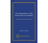 The independence of the South American republics: a study in recognition and foreign policy
