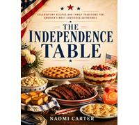 The Independence Table: Celebratory Recipes and Family Traditions for America's Most Cherished Gatherings