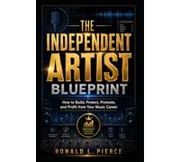 The Independent Artist Blueprint: How to Build, Protect, Promote, and Profit from Your Music Career