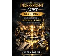 The Independent Artist Blueprint: Strategy, Structure, and Sustainable Success in the Modern Music Business: 5 (Music Business in the Modern World)